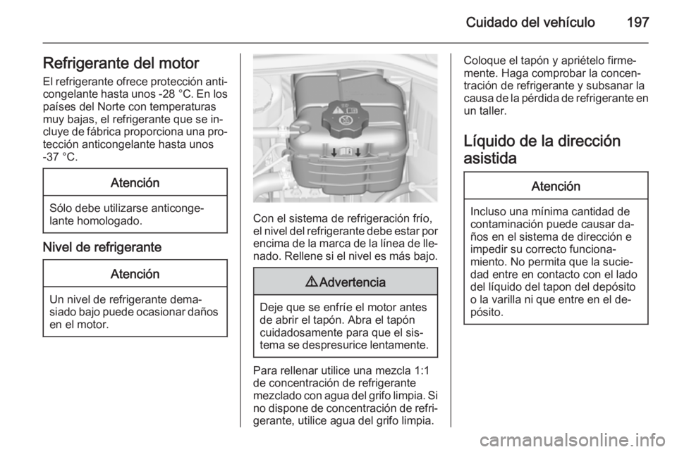 OPEL CASCADA 2015  Manual de Instrucciones (in Spanish) Cuidado del vehículo197Refrigerante del motor
El refrigerante ofrece protección anti‐ congelante hasta unos  -28 °C. En los
países del Norte con temperaturas
muy bajas, el refrigerante que se in