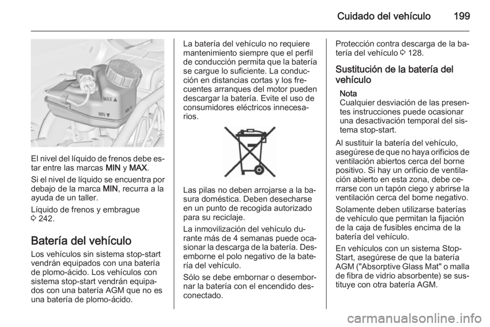 OPEL CASCADA 2015  Manual de Instrucciones (in Spanish) Cuidado del vehículo199
El nivel del líquido de frenos debe es‐
tar entre las marcas  MIN y MAX .
Si el nivel de líquido se encuentra por debajo de la marca  MIN, recurra a la
ayuda de un taller.