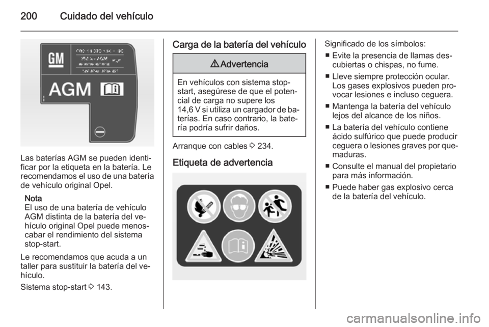 OPEL CASCADA 2015  Manual de Instrucciones (in Spanish) 200Cuidado del vehículo
Las baterías AGM se pueden identi‐
ficar por la etiqueta en la batería. Le
recomendamos el uso de una batería
de vehículo original Opel.
Nota
El uso de una batería de v