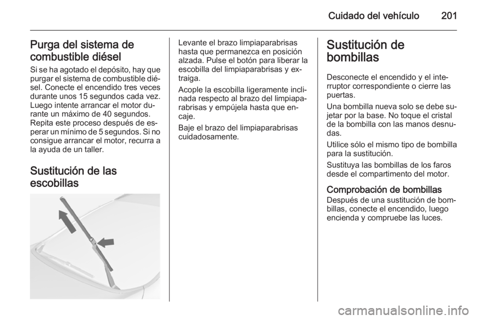 OPEL CASCADA 2015  Manual de Instrucciones (in Spanish) Cuidado del vehículo201Purga del sistema de
combustible diésel
Si se ha agotado el depósito, hay que purgar el sistema de combustible dié‐ sel. Conecte el encendido tres veces
durante unos 15 se