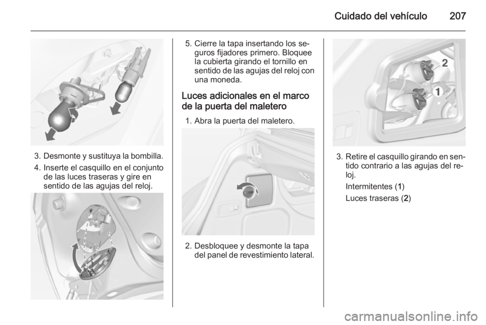 OPEL CASCADA 2015  Manual de Instrucciones (in Spanish) Cuidado del vehículo207
3.Desmonte y sustituya la bombilla.
4. Inserte el casquillo en el conjunto de las luces traseras y gire en
sentido de las agujas del reloj.
5. Cierre la tapa insertando los se