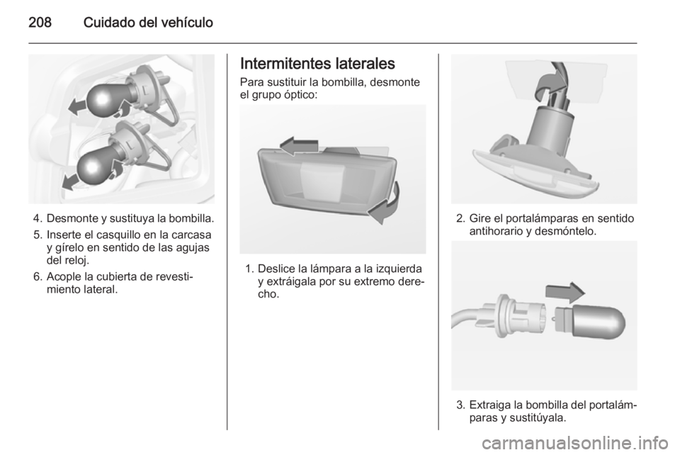 OPEL CASCADA 2015  Manual de Instrucciones (in Spanish) 208Cuidado del vehículo
4.Desmonte y sustituya la bombilla.
5. Inserte el casquillo en la carcasa y gírelo en sentido de las agujas
del reloj.
6. Acople la cubierta de revesti‐ miento lateral.
Int