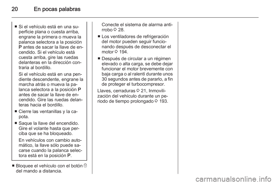 OPEL CASCADA 2015 Manual de Instrucciones (in Spanish) 20En pocas palabras■ Si el vehículo está en una su‐perficie plana o cuesta arriba,engrane la primera o mueva lapalanca selectora a la posición
P antes de sacar la llave de en‐
cendido. Si el OPEL CASCADA 2015 Manual de Instrucciones (in Spanish) 20En pocas palabras■ Si el vehículo está en una su‐perficie plana o cuesta arriba,engrane la primera o mueva lapalanca selectora a la posición
P antes de sacar la llave de en‐
cendido. Si el
