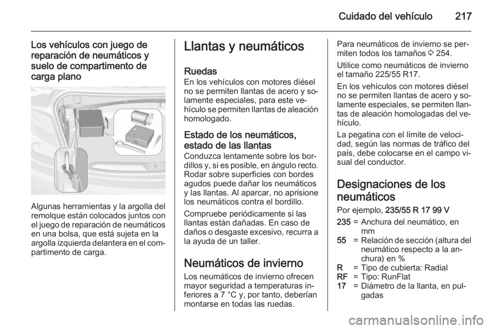 OPEL CASCADA 2015  Manual de Instrucciones (in Spanish) Cuidado del vehículo217
Los vehículos con juego de
reparación de neumáticos y
suelo de compartimento de carga plano
Algunas herramientas y la argolla del remolque están colocados juntos con
el ju