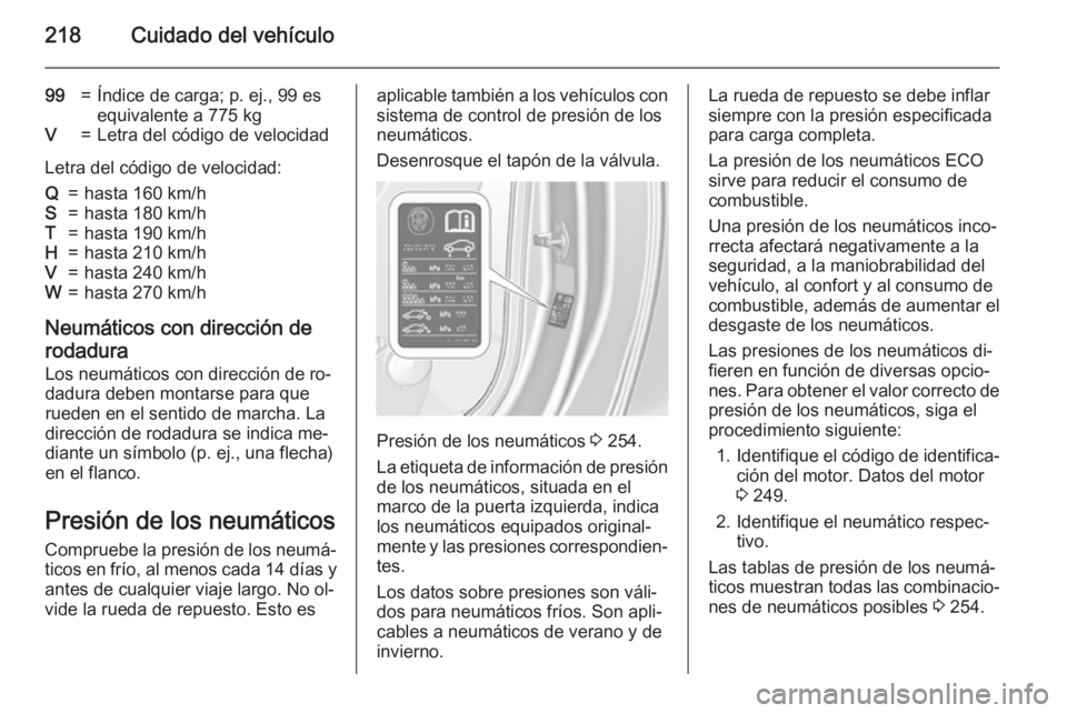 OPEL CASCADA 2015  Manual de Instrucciones (in Spanish) 218Cuidado del vehículo
99=Índice de carga; p. ej., 99 es
equivalente a 775 kgV=Letra del código de velocidad
Letra del código de velocidad:
Q=hasta 160 km/hS=hasta 180 km/hT=hasta 190 km/hH=hasta