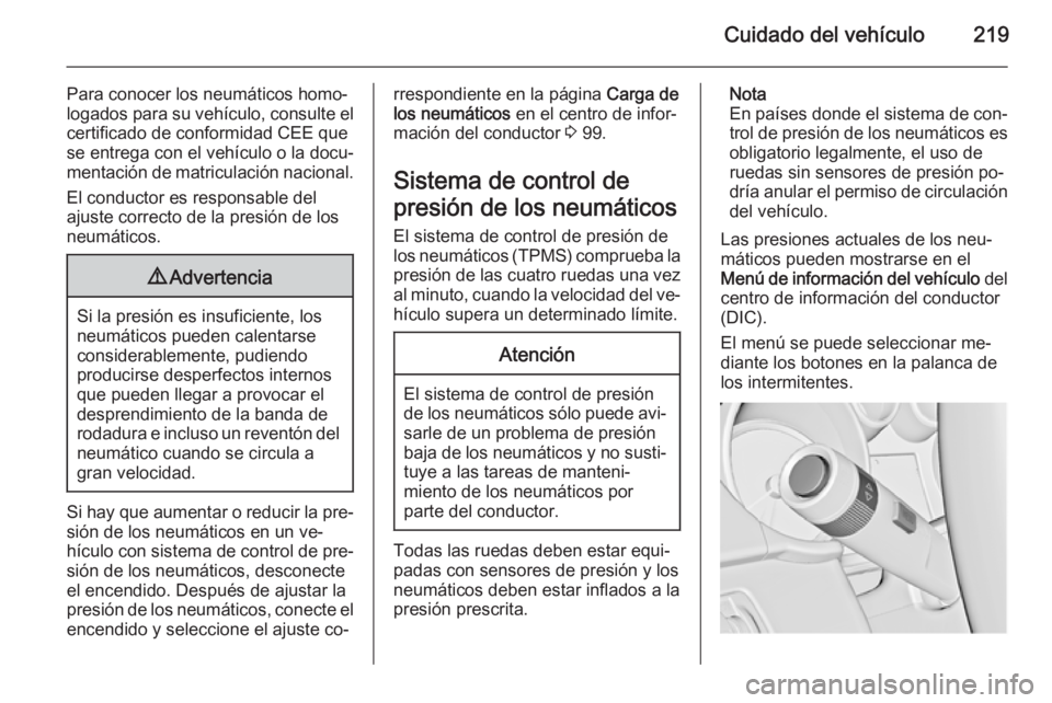 OPEL CASCADA 2015 Manual de Instrucciones (in Spanish) Cuidado del vehículo219
Para conocer los neumáticos homo‐
logados para su vehículo, consulte el
certificado de conformidad CEE que
se entrega con el vehículo o la docu‐
mentación de matricula OPEL CASCADA 2015 Manual de Instrucciones (in Spanish) Cuidado del vehículo219
Para conocer los neumáticos homo‐
logados para su vehículo, consulte el
certificado de conformidad CEE que
se entrega con el vehículo o la docu‐
mentación de matricula