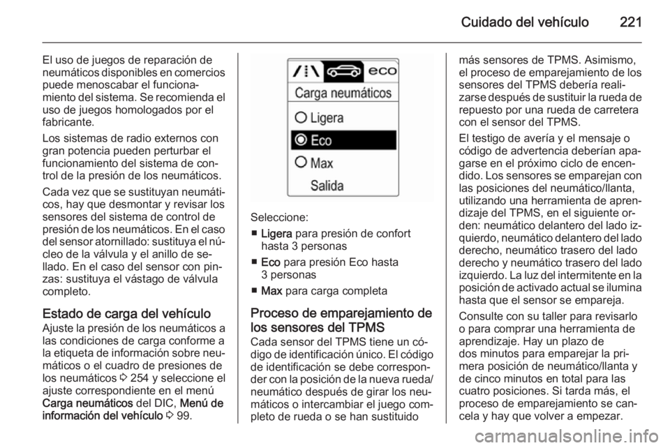 OPEL CASCADA 2015 Manual de Instrucciones (in Spanish) Cuidado del vehículo221
El uso de juegos de reparación de
neumáticos disponibles en comercios puede menoscabar el funciona‐
miento del sistema. Se recomienda el uso de juegos homologados por el
f OPEL CASCADA 2015 Manual de Instrucciones (in Spanish) Cuidado del vehículo221
El uso de juegos de reparación de
neumáticos disponibles en comercios puede menoscabar el funciona‐
miento del sistema. Se recomienda el uso de juegos homologados por el
f