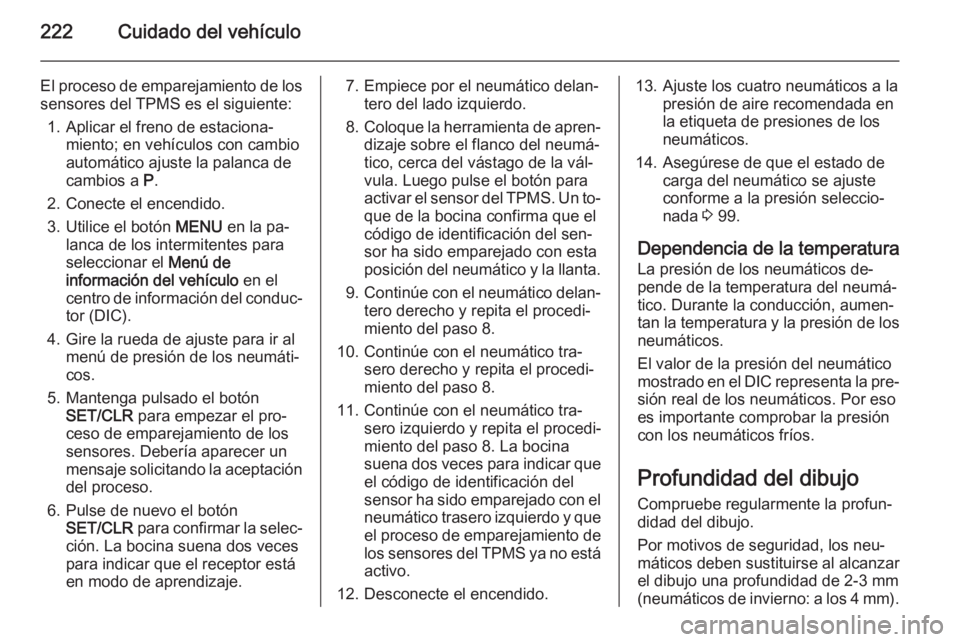OPEL CASCADA 2015 Manual de Instrucciones (in Spanish) 222Cuidado del vehículo
El proceso de emparejamiento de los
sensores del TPMS es el siguiente:
1. Aplicar el freno de estaciona‐ miento; en vehículos con cambio
automático ajuste la palanca de
ca OPEL CASCADA 2015 Manual de Instrucciones (in Spanish) 222Cuidado del vehículo
El proceso de emparejamiento de los
sensores del TPMS es el siguiente:
1. Aplicar el freno de estaciona‐ miento; en vehículos con cambio
automático ajuste la palanca de
ca