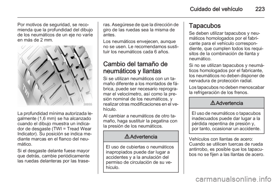OPEL CASCADA 2015 Manual de Instrucciones (in Spanish) Cuidado del vehículo223
Por motivos de seguridad, se reco‐
mienda que la profundidad del dibujo
de los neumáticos de un eje no varíe en más de 2 mm.
La profundidad mínima autorizada le‐ galme OPEL CASCADA 2015 Manual de Instrucciones (in Spanish) Cuidado del vehículo223
Por motivos de seguridad, se reco‐
mienda que la profundidad del dibujo
de los neumáticos de un eje no varíe en más de 2 mm.
La profundidad mínima autorizada le‐ galme