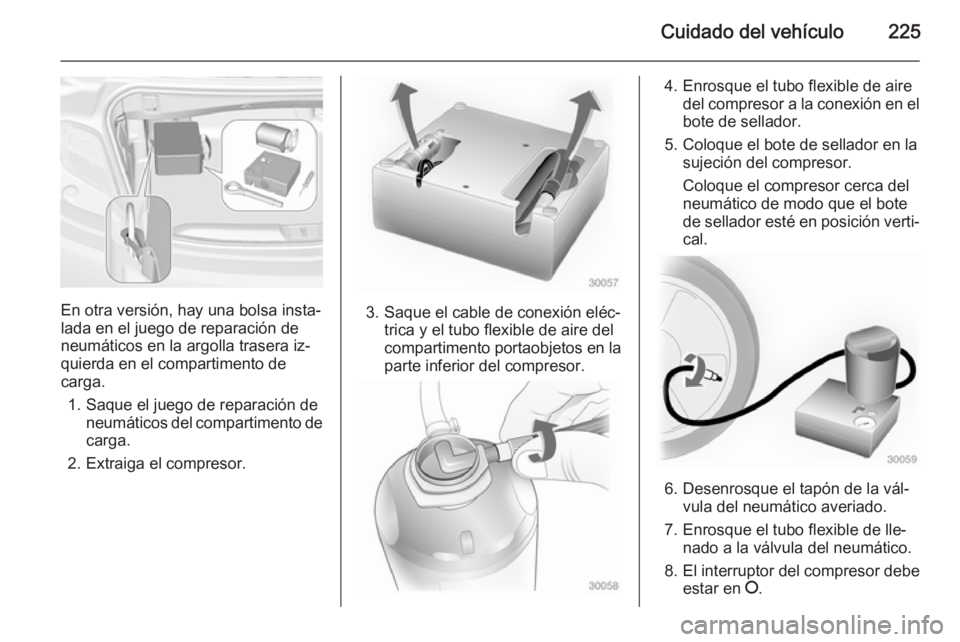 OPEL CASCADA 2015 Manual de Instrucciones (in Spanish) Cuidado del vehículo225
En otra versión, hay una bolsa insta‐
lada en el juego de reparación de neumáticos en la argolla trasera iz‐
quierda en el compartimento de
carga.
1. Saque el juego de OPEL CASCADA 2015 Manual de Instrucciones (in Spanish) Cuidado del vehículo225
En otra versión, hay una bolsa insta‐
lada en el juego de reparación de neumáticos en la argolla trasera iz‐
quierda en el compartimento de
carga.
1. Saque el juego de