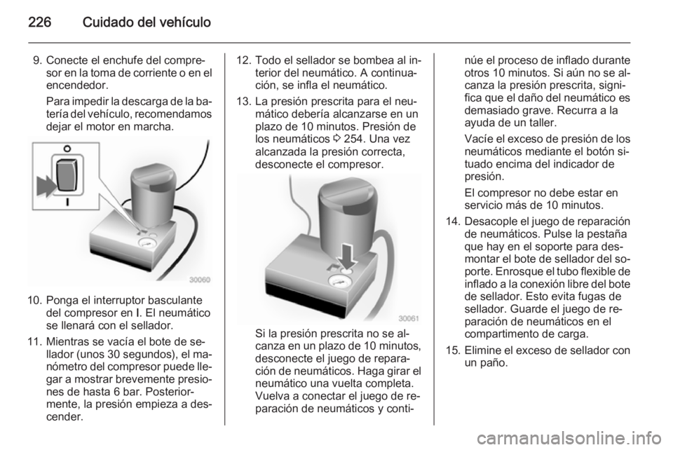 OPEL CASCADA 2015 Manual de Instrucciones (in Spanish) 226Cuidado del vehículo
9. Conecte el enchufe del compre‐sor en la toma de corriente o en el
encendedor.
Para impedir la descarga de la ba‐
tería del vehículo, recomendamos
dejar el motor en ma OPEL CASCADA 2015 Manual de Instrucciones (in Spanish) 226Cuidado del vehículo
9. Conecte el enchufe del compre‐sor en la toma de corriente o en el
encendedor.
Para impedir la descarga de la ba‐
tería del vehículo, recomendamos
dejar el motor en ma