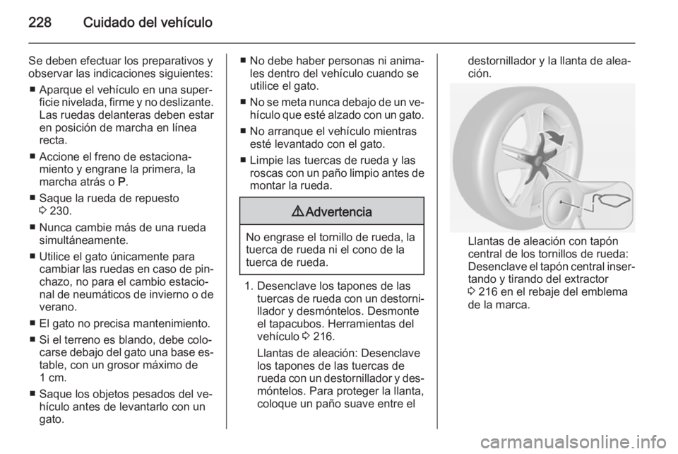 OPEL CASCADA 2015 Manual de Instrucciones (in Spanish) 228Cuidado del vehículo
Se deben efectuar los preparativos yobservar las indicaciones siguientes:
■ Aparque el vehículo en una super‐ ficie nivelada, firme y no deslizante.
Las ruedas delanteras OPEL CASCADA 2015 Manual de Instrucciones (in Spanish) 228Cuidado del vehículo
Se deben efectuar los preparativos yobservar las indicaciones siguientes:
■ Aparque el vehículo en una super‐ ficie nivelada, firme y no deslizante.
Las ruedas delanteras
