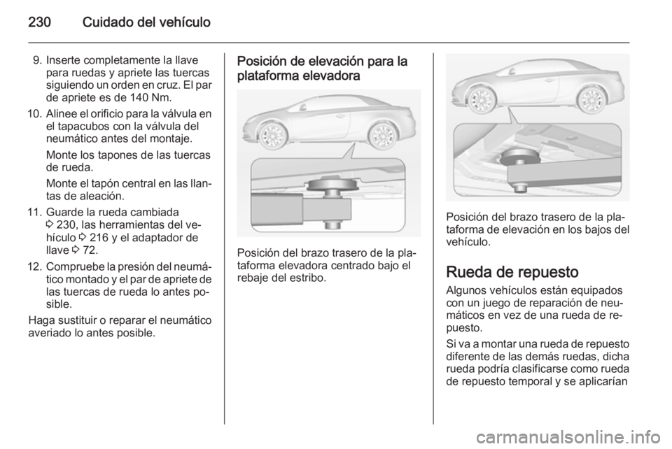 OPEL CASCADA 2015  Manual de Instrucciones (in Spanish) 230Cuidado del vehículo
9. Inserte completamente la llavepara ruedas y apriete las tuercas
siguiendo un orden en cruz. El par de apriete es de 140 Nm.
10. Alinee el orificio para la válvula en
el ta