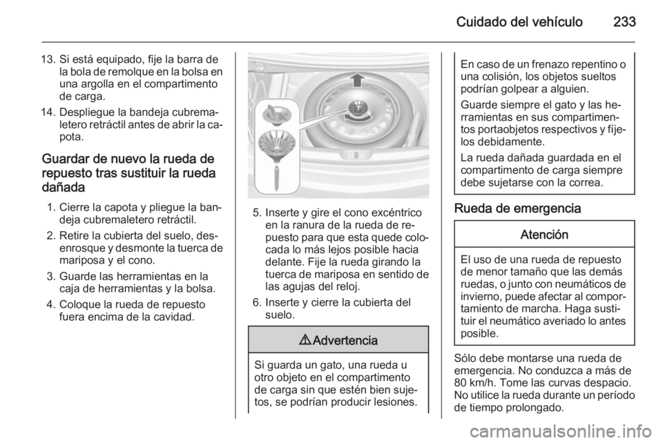 OPEL CASCADA 2015  Manual de Instrucciones (in Spanish) Cuidado del vehículo233
13. Si está equipado, fije la barra dela bola de remolque en la bolsa en
una argolla en el compartimento
de carga.
14. Despliegue la bandeja cubrema‐ letero retráctil ante