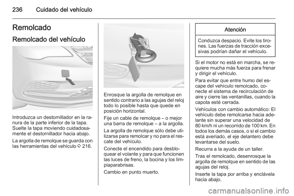 OPEL CASCADA 2015  Manual de Instrucciones (in Spanish) 236Cuidado del vehículoRemolcado
Remolcado del vehículo
Introduzca un destornillador en la ra‐
nura de la parte inferior de la tapa. Suelte la tapa moviendo cuidadosa‐
mente el destornillador ha