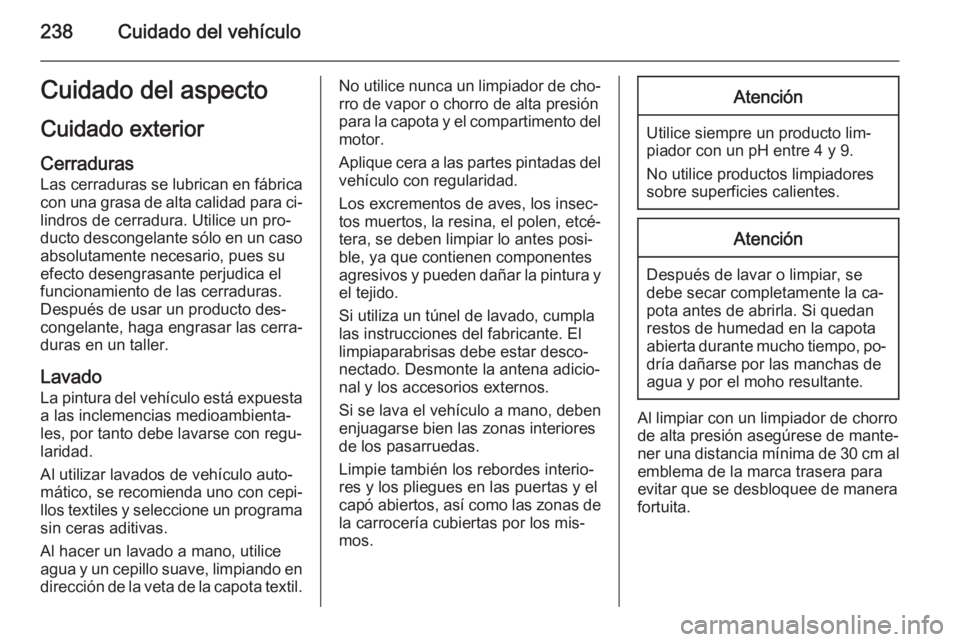OPEL CASCADA 2015  Manual de Instrucciones (in Spanish) 238Cuidado del vehículoCuidado del aspecto
Cuidado exterior Cerraduras
Las cerraduras se lubrican en fábrica
con una grasa de alta calidad para ci‐ lindros de cerradura. Utilice un pro‐
ducto de