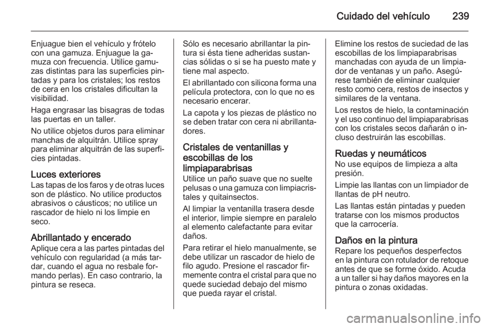 OPEL CASCADA 2015 Manual de Instrucciones (in Spanish) Cuidado del vehículo239
Enjuague bien el vehículo y frótelo
con una gamuza. Enjuague la ga‐
muza con frecuencia. Utilice gamu‐
zas distintas para las superficies pin‐
tadas y para los cristal OPEL CASCADA 2015 Manual de Instrucciones (in Spanish) Cuidado del vehículo239
Enjuague bien el vehículo y frótelo
con una gamuza. Enjuague la ga‐
muza con frecuencia. Utilice gamu‐
zas distintas para las superficies pin‐
tadas y para los cristal