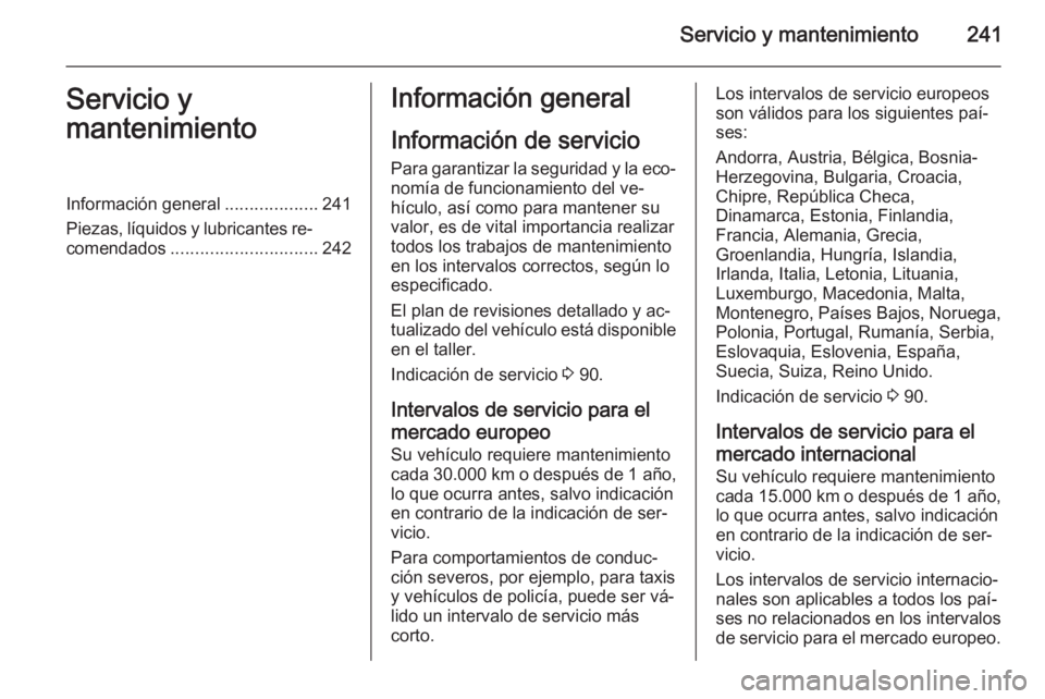 OPEL CASCADA 2015 Manual de Instrucciones (in Spanish) Servicio y mantenimiento241Servicio y
mantenimientoInformación general ...................241
Piezas, líquidos y lubricantes re‐ comendados .............................. 242Información general
I OPEL CASCADA 2015 Manual de Instrucciones (in Spanish) Servicio y mantenimiento241Servicio y
mantenimientoInformación general ...................241
Piezas, líquidos y lubricantes re‐ comendados .............................. 242Información general
I