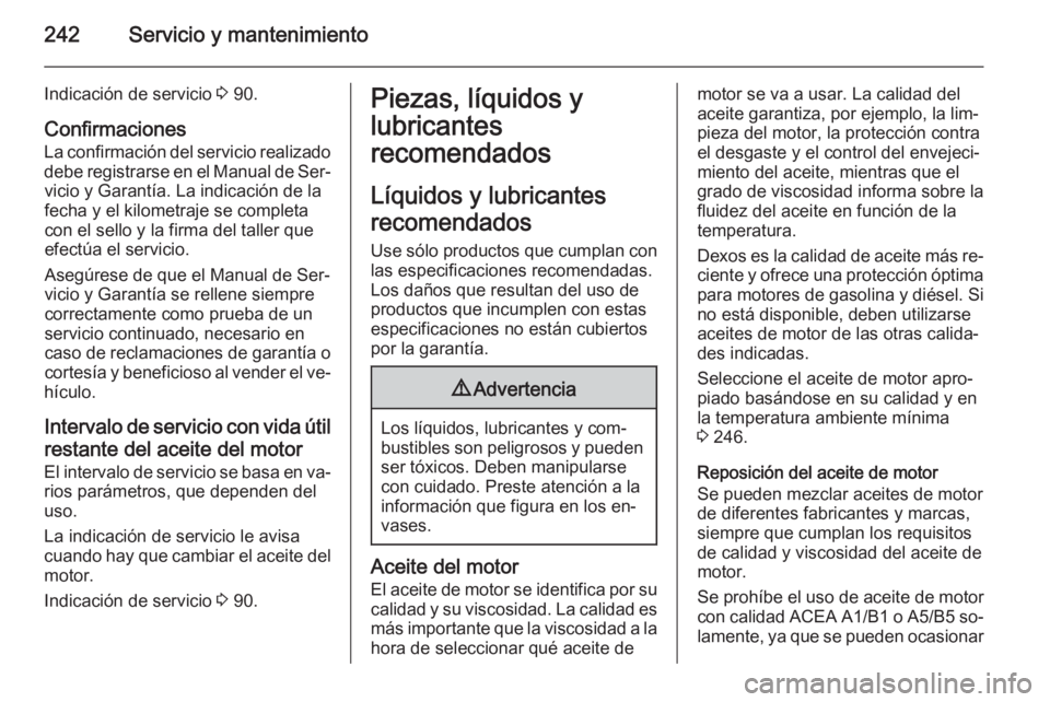OPEL CASCADA 2015 Manual de Instrucciones (in Spanish) 242Servicio y mantenimiento
Indicación de servicio 3 90.
Confirmaciones
La confirmación del servicio realizado debe registrarse en el Manual de Ser‐ vicio y Garantía. La indicación de la
fecha y OPEL CASCADA 2015 Manual de Instrucciones (in Spanish) 242Servicio y mantenimiento
Indicación de servicio 3 90.
Confirmaciones
La confirmación del servicio realizado debe registrarse en el Manual de Ser‐ vicio y Garantía. La indicación de la
fecha y