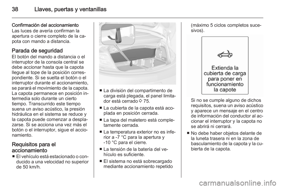 OPEL CASCADA 2015 Manual de Instrucciones (in Spanish) 38Llaves, puertas y ventanillas
Confirmación del accionamiento
Las luces de avería confirman la
apertura o cierre completo de la ca‐
pota con mando a distancia.
Parada de seguridad El botón del m OPEL CASCADA 2015 Manual de Instrucciones (in Spanish) 38Llaves, puertas y ventanillas
Confirmación del accionamiento
Las luces de avería confirman la
apertura o cierre completo de la ca‐
pota con mando a distancia.
Parada de seguridad El botón del m