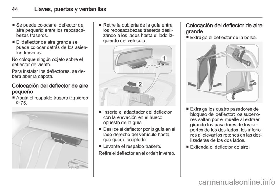 OPEL CASCADA 2015 Manual de Instrucciones (in Spanish) 44Llaves, puertas y ventanillas
■ Se puede colocar el deflector deaire pequeño entre los reposaca‐
bezas traseros.
■ El deflector de aire grande se puede colocar detrás de los asien‐
tos tra OPEL CASCADA 2015 Manual de Instrucciones (in Spanish) 44Llaves, puertas y ventanillas
■ Se puede colocar el deflector deaire pequeño entre los reposaca‐
bezas traseros.
■ El deflector de aire grande se puede colocar detrás de los asien‐
tos tra