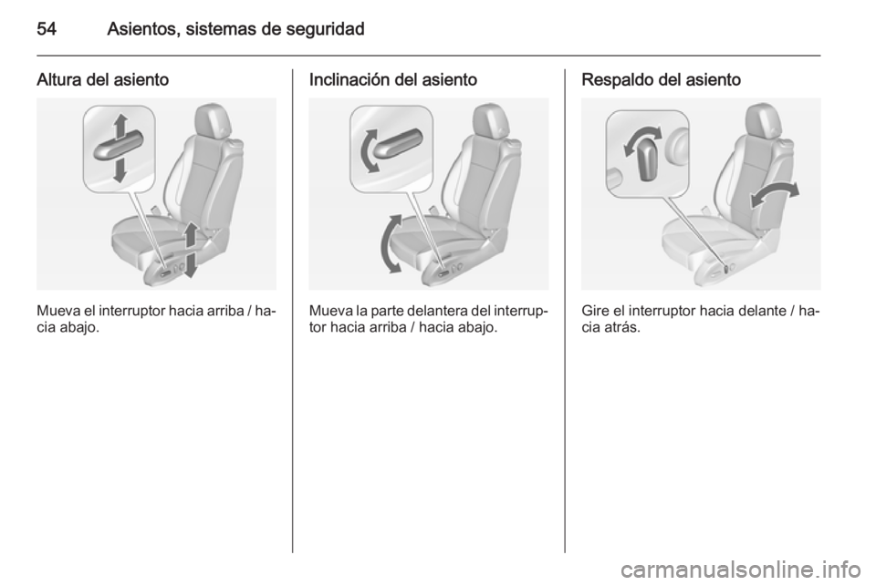 OPEL CASCADA 2015  Manual de Instrucciones (in Spanish) 54Asientos, sistemas de seguridad
Altura del asiento
Mueva el interruptor hacia arriba / ha‐cia abajo.
Inclinación del asiento
Mueva la parte delantera del interrup‐
tor hacia arriba / hacia abaj