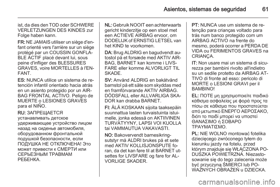 OPEL CASCADA 2015  Manual de Instrucciones (in Spanish) Asientos, sistemas de seguridad61
ist, da dies den TOD oder SCHWEREVERLETZUNGEN DES KINDES zur
Folge haben kann.
FR:  NE JAMAIS utiliser un siège d'en‐
fant orienté vers l'arrière sur un 