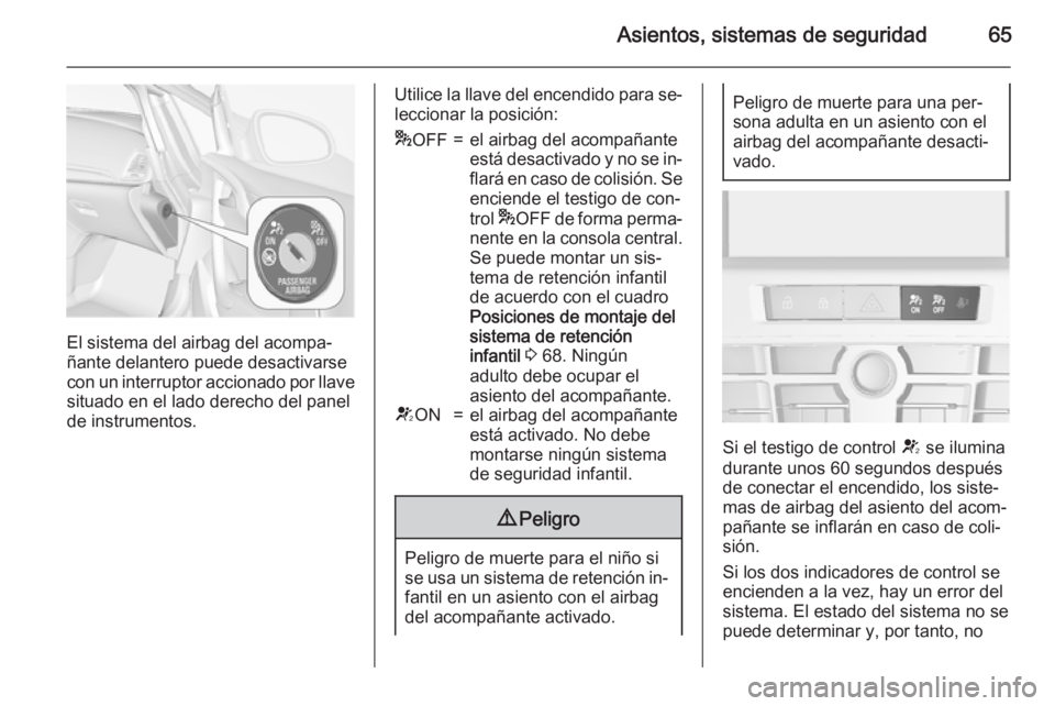 OPEL CASCADA 2015  Manual de Instrucciones (in Spanish) Asientos, sistemas de seguridad65
El sistema del airbag del acompa‐
ñante delantero puede desactivarse
con un interruptor accionado por llave situado en el lado derecho del panel
de instrumentos.
U