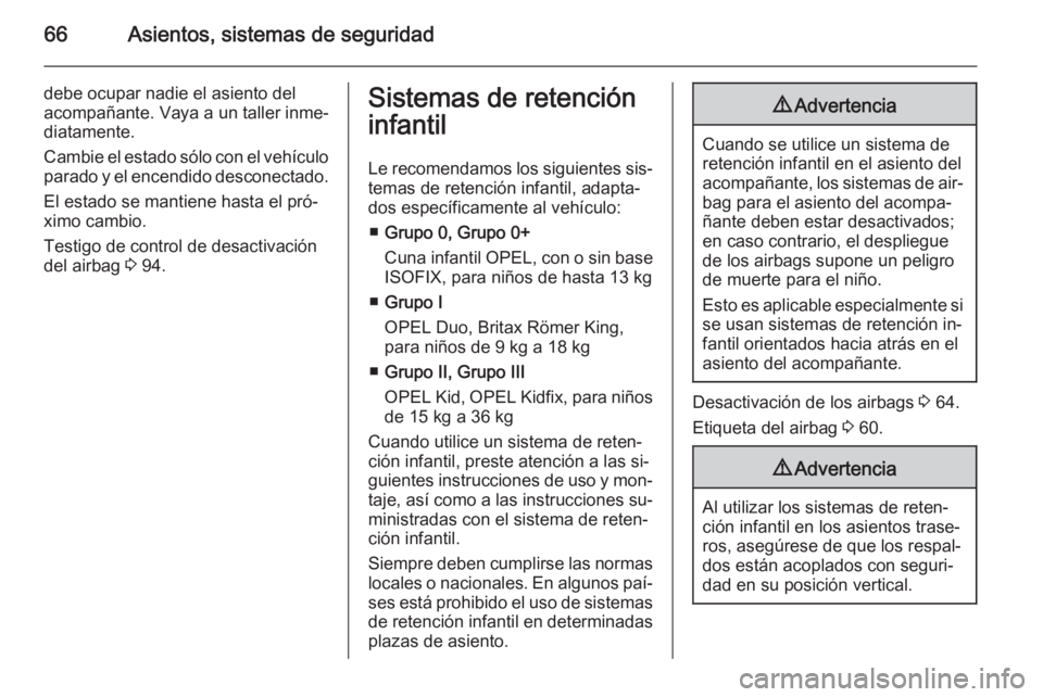 OPEL CASCADA 2015  Manual de Instrucciones (in Spanish) 66Asientos, sistemas de seguridad
debe ocupar nadie el asiento del
acompañante. Vaya a un taller inme‐
diatamente.
Cambie el estado sólo con el vehículo
parado y el encendido desconectado.
El est