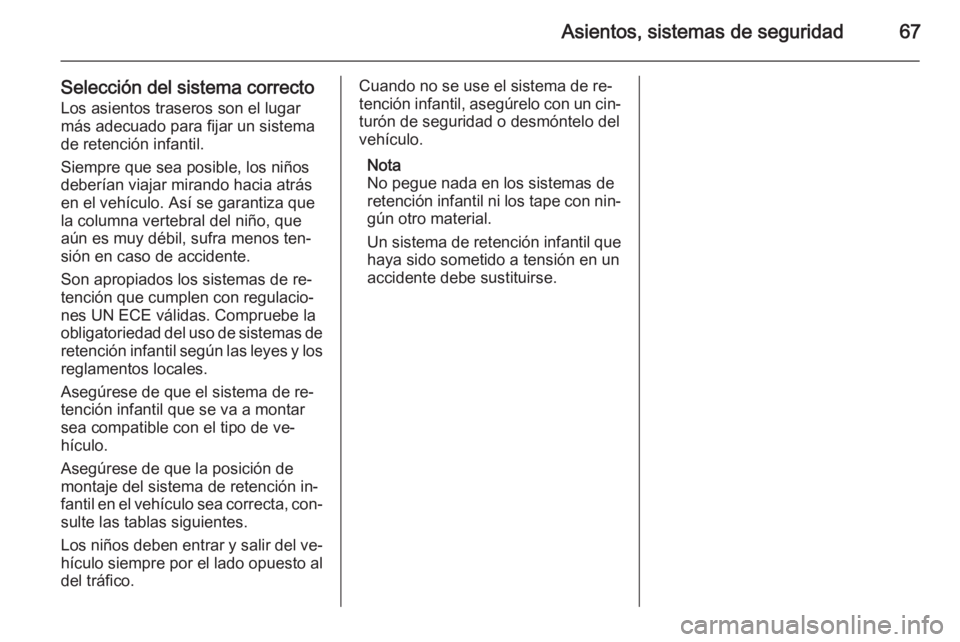 OPEL CASCADA 2015  Manual de Instrucciones (in Spanish) Asientos, sistemas de seguridad67
Selección del sistema correctoLos asientos traseros son el lugarmás adecuado para fijar un sistema
de retención infantil.
Siempre que sea posible, los niños
deber