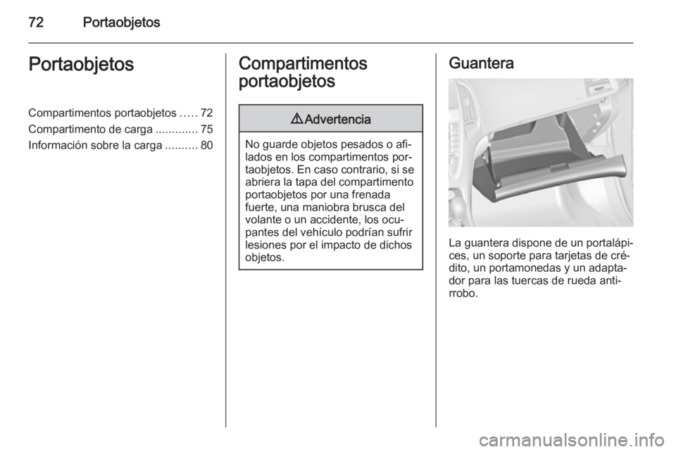 OPEL CASCADA 2015  Manual de Instrucciones (in Spanish) 72PortaobjetosPortaobjetosCompartimentos portaobjetos.....72
Compartimento de carga .............75
Información sobre la carga ..........80Compartimentos
portaobjetos9 Advertencia
No guarde objetos p