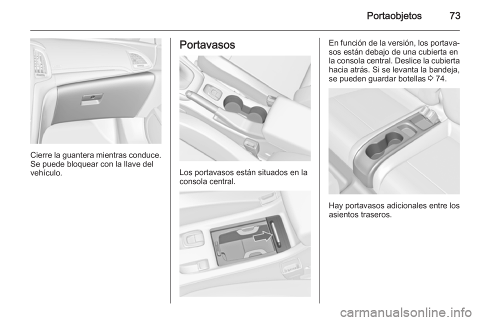 OPEL CASCADA 2015  Manual de Instrucciones (in Spanish) Portaobjetos73
Cierre la guantera mientras conduce.
Se puede bloquear con la llave del
vehículo.
Portavasos
Los portavasos están situados en la
consola central.
En función de la versión, los porta