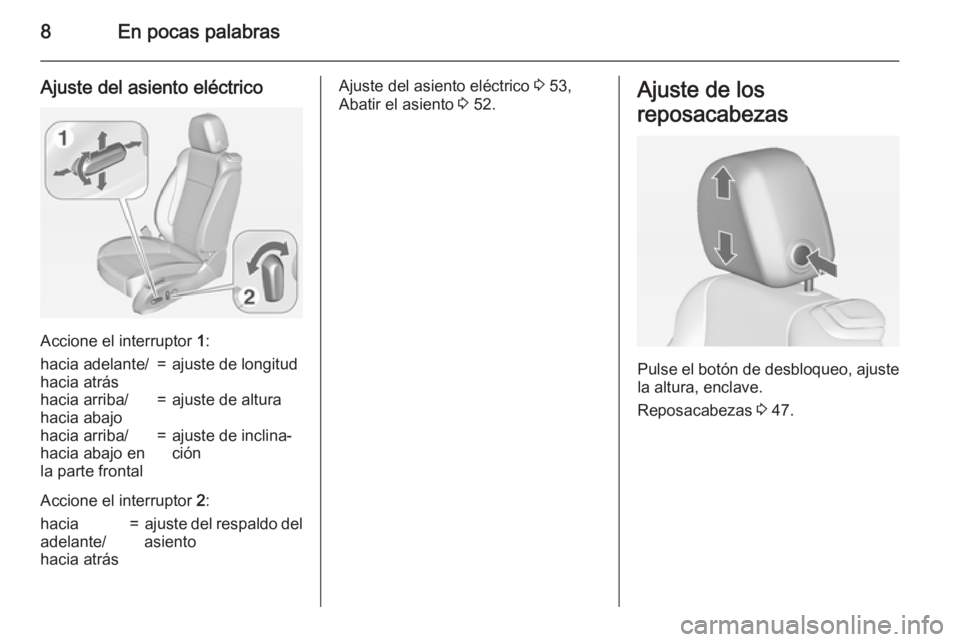 OPEL CASCADA 2015  Manual de Instrucciones (in Spanish) 8En pocas palabras
Ajuste del asiento eléctrico
Accione el interruptor 1:
hacia adelante/
hacia atrás=ajuste de longitudhacia arriba/
hacia abajo=ajuste de alturahacia arriba/
hacia abajo en
la part