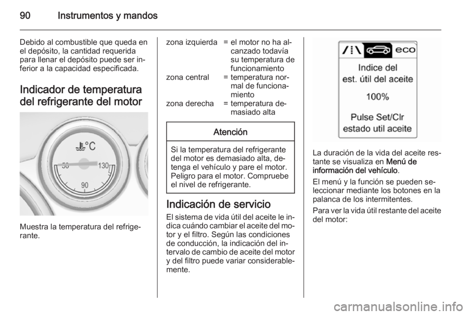 OPEL CASCADA 2015 Manual de Instrucciones (in Spanish) 90Instrumentos y mandos
Debido al combustible que queda en
el depósito, la cantidad requerida
para llenar el depósito puede ser in‐
ferior a la capacidad especificada.
Indicador de temperatura
del OPEL CASCADA 2015 Manual de Instrucciones (in Spanish) 90Instrumentos y mandos
Debido al combustible que queda en
el depósito, la cantidad requerida
para llenar el depósito puede ser in‐
ferior a la capacidad especificada.
Indicador de temperatura
del