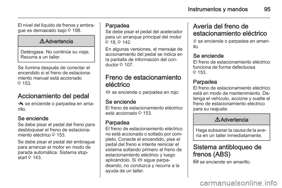 OPEL CASCADA 2015 Manual de Instrucciones (in Spanish) Instrumentos y mandos95
El nivel del líquido de frenos y embra‐
gue es demasiado bajo 3 198.9 Advertencia
Deténgase. No continúe su viaje.
Recurra a un taller.
Se ilumina después de conectar el OPEL CASCADA 2015 Manual de Instrucciones (in Spanish) Instrumentos y mandos95
El nivel del líquido de frenos y embra‐
gue es demasiado bajo 3 198.9 Advertencia
Deténgase. No continúe su viaje.
Recurra a un taller.
Se ilumina después de conectar el