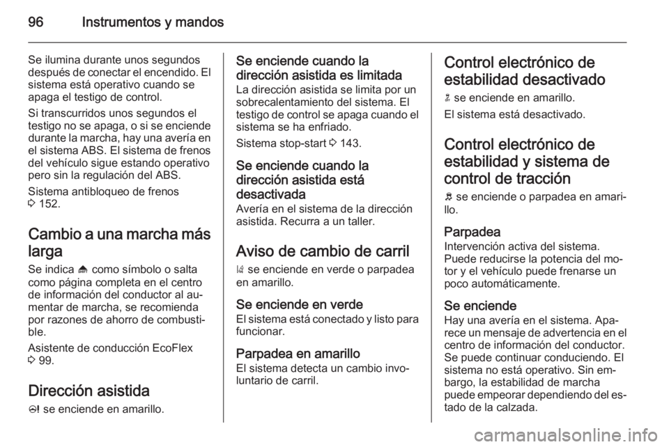 OPEL CASCADA 2015 Manual de Instrucciones (in Spanish) 96Instrumentos y mandos
Se ilumina durante unos segundos
después de conectar el encendido. El sistema está operativo cuando se
apaga el testigo de control.
Si transcurridos unos segundos el
testigo OPEL CASCADA 2015 Manual de Instrucciones (in Spanish) 96Instrumentos y mandos
Se ilumina durante unos segundos
después de conectar el encendido. El sistema está operativo cuando se
apaga el testigo de control.
Si transcurridos unos segundos el
testigo