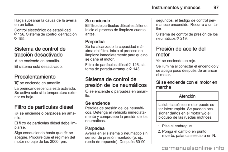 OPEL CASCADA 2015 Manual de Instrucciones (in Spanish) Instrumentos y mandos97
Haga subsanar la causa de la averíaen un taller.
Control electrónico de estabilidad
3 156 , Sistema de control de tracción
3 155.
Sistema de control de
tracción desactiva OPEL CASCADA 2015 Manual de Instrucciones (in Spanish) Instrumentos y mandos97
Haga subsanar la causa de la averíaen un taller.
Control electrónico de estabilidad
3 156 , Sistema de control de tracción
3 155.
Sistema de control de
tracción desactiva
