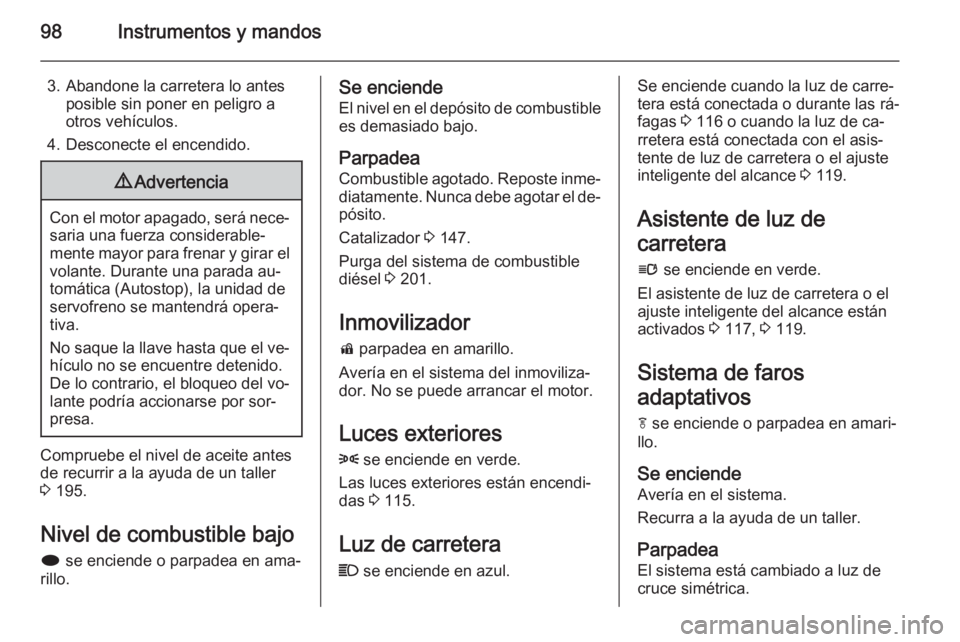 OPEL CASCADA 2015 Manual de Instrucciones (in Spanish) 98Instrumentos y mandos
3. Abandone la carretera lo antesposible sin poner en peligro a
otros vehículos.
4. Desconecte el encendido.9 Advertencia
Con el motor apagado, será nece‐
saria una fuerza OPEL CASCADA 2015 Manual de Instrucciones (in Spanish) 98Instrumentos y mandos
3. Abandone la carretera lo antesposible sin poner en peligro a
otros vehículos.
4. Desconecte el encendido.9 Advertencia
Con el motor apagado, será nece‐
saria una fuerza
