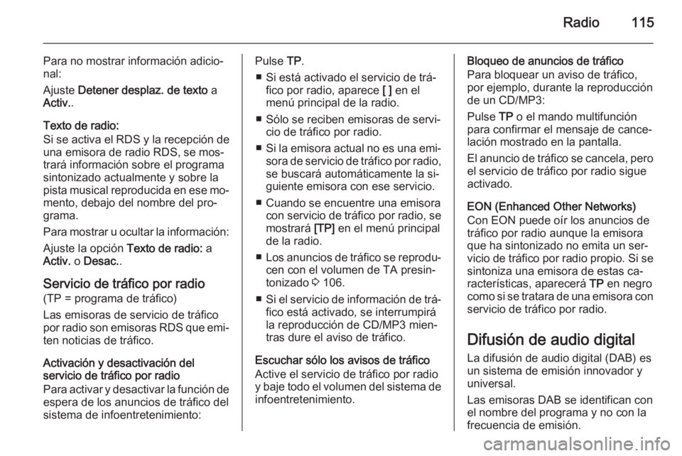 OPEL CASCADA 2015.5 Manual de infoentretenimiento (in Spanish) Radio115
Para no mostrar información adicio‐
nal:
Ajuste Detener desplaz. de texto a
Activ. .
Texto de radio:
Si se activa el RDS y la recepción de una emisora de radio RDS, se mos‐
trará inf OPEL CASCADA 2015.5 Manual de infoentretenimiento (in Spanish) Radio115
Para no mostrar información adicio‐
nal:
Ajuste Detener desplaz. de texto a
Activ. .
Texto de radio:
Si se activa el RDS y la recepción de una emisora de radio RDS, se mos‐
trará inf