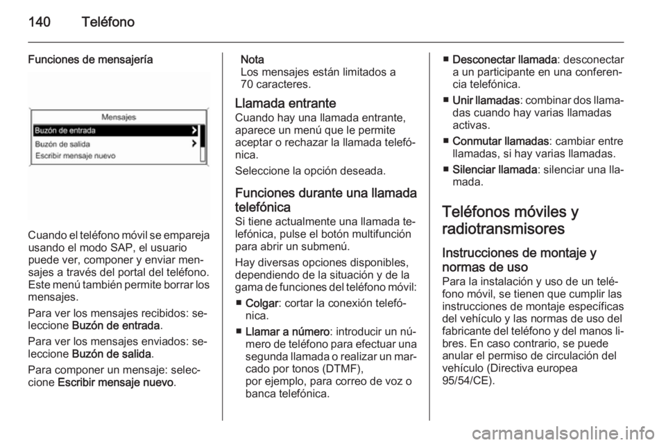 OPEL CASCADA 2015.5 Manual de infoentretenimiento (in Spanish) 140Teléfono
Funciones de mensajería
Cuando el teléfono móvil se emparejausando el modo SAP, el usuario
puede ver, componer y enviar men‐
sajes a través del portal del teléfono.
Este menú tamb OPEL CASCADA 2015.5 Manual de infoentretenimiento (in Spanish) 140Teléfono
Funciones de mensajería
Cuando el teléfono móvil se emparejausando el modo SAP, el usuario
puede ver, componer y enviar men‐
sajes a través del portal del teléfono.
Este menú tamb