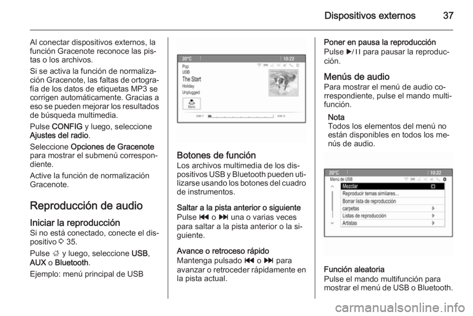 OPEL CASCADA 2015.5  Manual de infoentretenimiento (in Spanish) Dispositivos externos37
Al conectar dispositivos externos, la
función Gracenote reconoce las pis‐
tas o los archivos.
Si se activa la función de normaliza‐
ción Gracenote, las faltas de ortogra