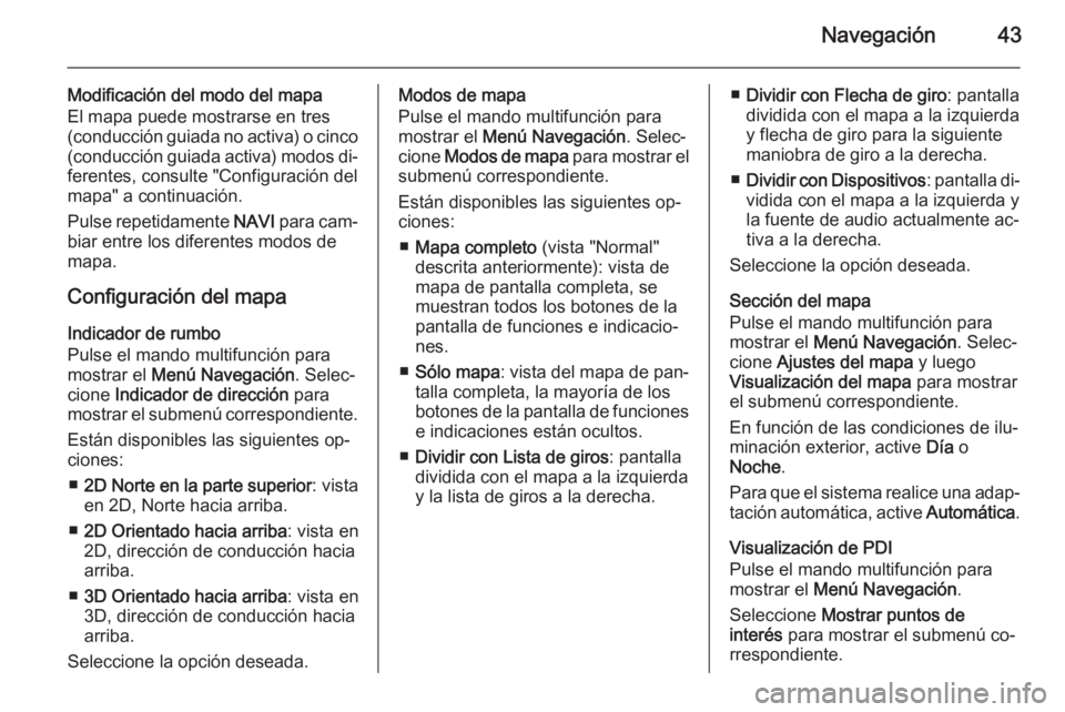 OPEL CASCADA 2015.5  Manual de infoentretenimiento (in Spanish) Navegación43
Modificación del modo del mapa
El mapa puede mostrarse en tres
(conducción guiada no activa) o cinco (conducción guiada activa) modos di‐
ferentes, consulte "Configuración del
