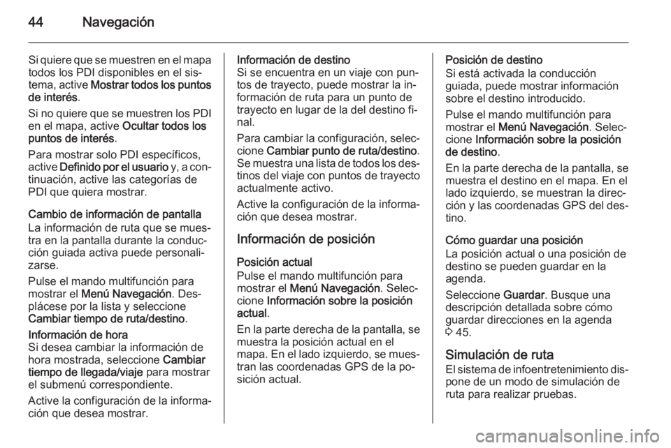 OPEL CASCADA 2015.5  Manual de infoentretenimiento (in Spanish) 44Navegación
Si quiere que se muestren en el mapa
todos los PDI disponibles en el sis‐
tema, active  Mostrar todos los puntos
de interés .
Si no quiere que se muestren los PDI en el mapa, active  