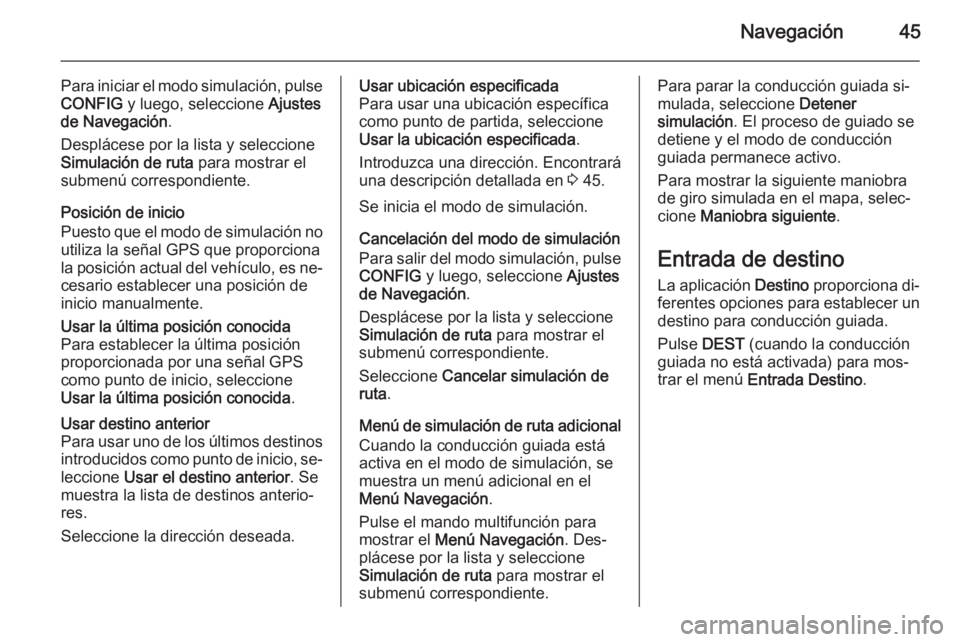 OPEL CASCADA 2015.5 Manual de infoentretenimiento (in Spanish) Navegación45
Para iniciar el modo simulación, pulseCONFIG y luego, seleccione Ajustes
de Navegación .
Desplácese por la lista y seleccione
Simulación de ruta para mostrar el
submenú correspon OPEL CASCADA 2015.5 Manual de infoentretenimiento (in Spanish) Navegación45
Para iniciar el modo simulación, pulseCONFIG y luego, seleccione Ajustes
de Navegación .
Desplácese por la lista y seleccione
Simulación de ruta para mostrar el
submenú correspon