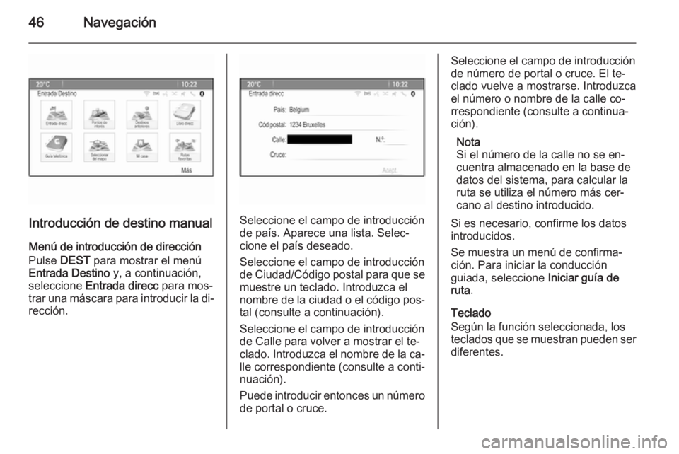 OPEL CASCADA 2015.5  Manual de infoentretenimiento (in Spanish) 46Navegación
Introducción de destino manual
Menú de introducción de dirección Pulse  DEST para mostrar el menú
Entrada Destino  y, a continuación,
seleccione  Entrada direcc  para mos‐
trar u