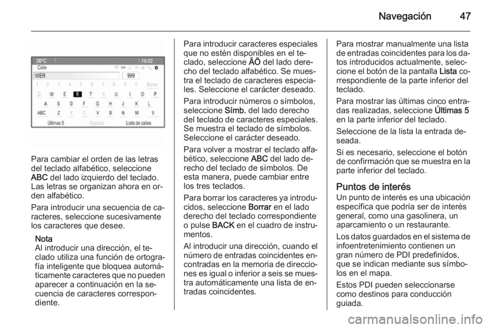 OPEL CASCADA 2015.5  Manual de infoentretenimiento (in Spanish) Navegación47
Para cambiar el orden de las letras
del teclado alfabético, seleccione
ABC  del lado izquierdo del teclado.
Las letras se organizan ahora en or‐
den alfabético.
Para introducir una s