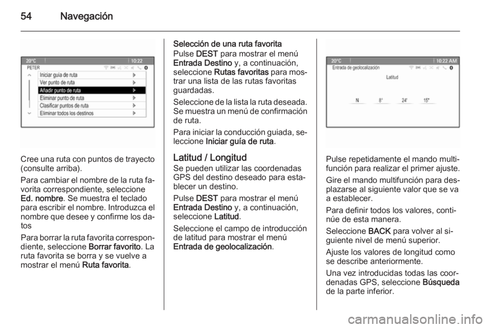 OPEL CASCADA 2015.5 Manual de infoentretenimiento (in Spanish) 54Navegación
Cree una ruta con puntos de trayecto
(consulte arriba).
Para cambiar el nombre de la ruta fa‐ vorita correspondiente, seleccione
Ed. nombre . Se muestra el teclado
para escribir el nom OPEL CASCADA 2015.5 Manual de infoentretenimiento (in Spanish) 54Navegación
Cree una ruta con puntos de trayecto
(consulte arriba).
Para cambiar el nombre de la ruta fa‐ vorita correspondiente, seleccione
Ed. nombre . Se muestra el teclado
para escribir el nom
