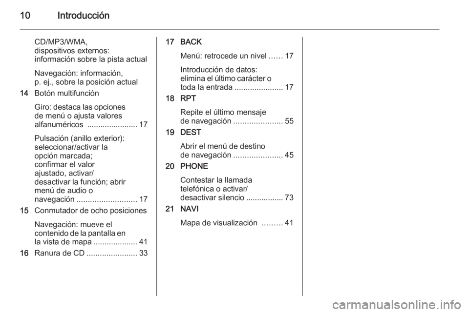 OPEL CASCADA 2015.5  Manual de infoentretenimiento (in Spanish) 10Introducción
CD/MP3/WMA,
dispositivos externos:
información sobre la pista actual
Navegación: información,
p. ej., sobre la posición actual
14 Botón multifunción
Giro: destaca las opciones de