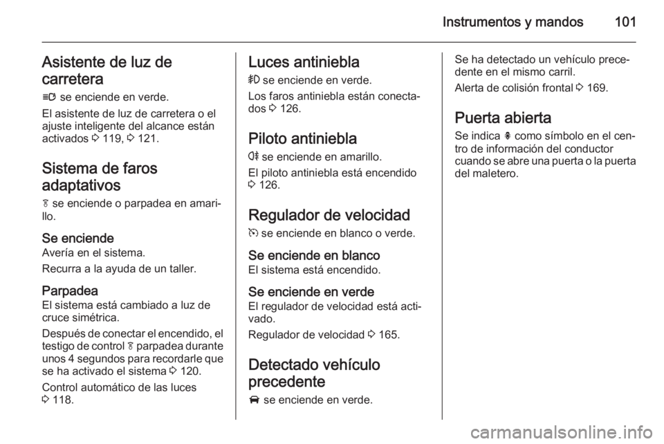 OPEL CASCADA 2015.5 Manual de Instrucciones (in Spanish) Instrumentos y mandos101Asistente de luz de
carretera
l se enciende en verde.
El asistente de luz de carretera o el
ajuste inteligente del alcance están
activados 3 119, 3 121.
Sistema de faros
ad OPEL CASCADA 2015.5 Manual de Instrucciones (in Spanish) Instrumentos y mandos101Asistente de luz de
carretera
l se enciende en verde.
El asistente de luz de carretera o el
ajuste inteligente del alcance están
activados 3 119, 3 121.
Sistema de faros
ad