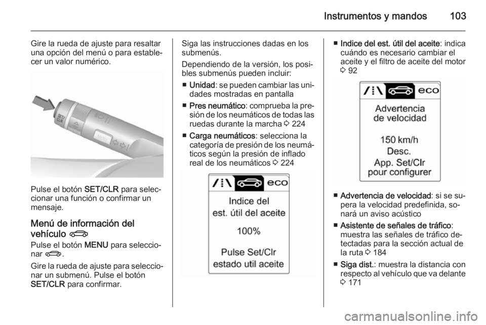 OPEL CASCADA 2015.5 Manual de Instrucciones (in Spanish) Instrumentos y mandos103
Gire la rueda de ajuste para resaltar
una opción del menú o para estable‐
cer un valor numérico.
Pulse el botón SET/CLR para selec‐
cionar una función o confirmar un OPEL CASCADA 2015.5 Manual de Instrucciones (in Spanish) Instrumentos y mandos103
Gire la rueda de ajuste para resaltar
una opción del menú o para estable‐
cer un valor numérico.
Pulse el botón SET/CLR para selec‐
cionar una función o confirmar un
